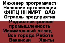 Инженер-программист › Название организации ­ ФНПЦ ННИИРТ, ОАО › Отрасль предприятия ­ Радиоэлектронная промышленность › Минимальный оклад ­ 1 - Все города Работа » Вакансии   . Ханты-Мансийский,Белоярский г.